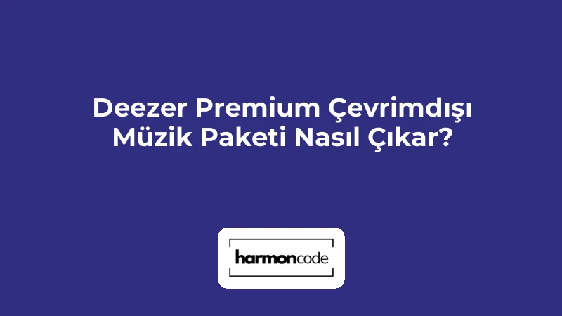 Deezer Premium Çevrimdışı Müzik Paketi Nasıl Çıkar?